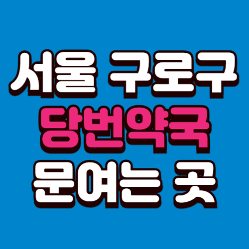 서울 구로구 당번약국 근처 여는 약국 일요일 공휴일 토요일