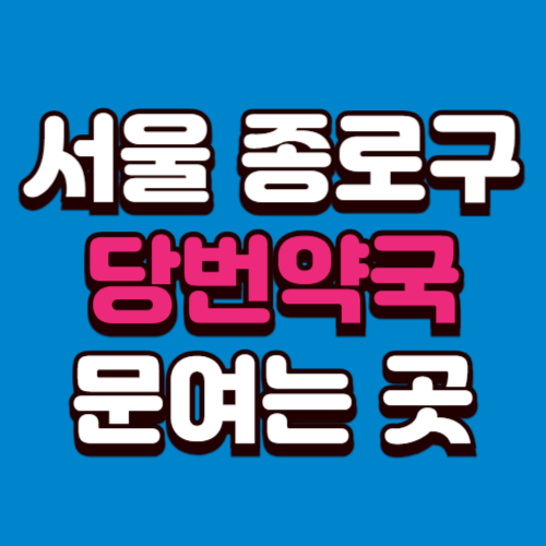 서울 종로구 당번약국 일요일 공휴일 토요일 여는곳 찾기